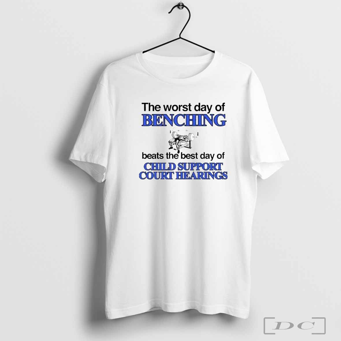 The Worst Day Of Benching Beats The Best Day Of Child Support Court Hearings T-shirts