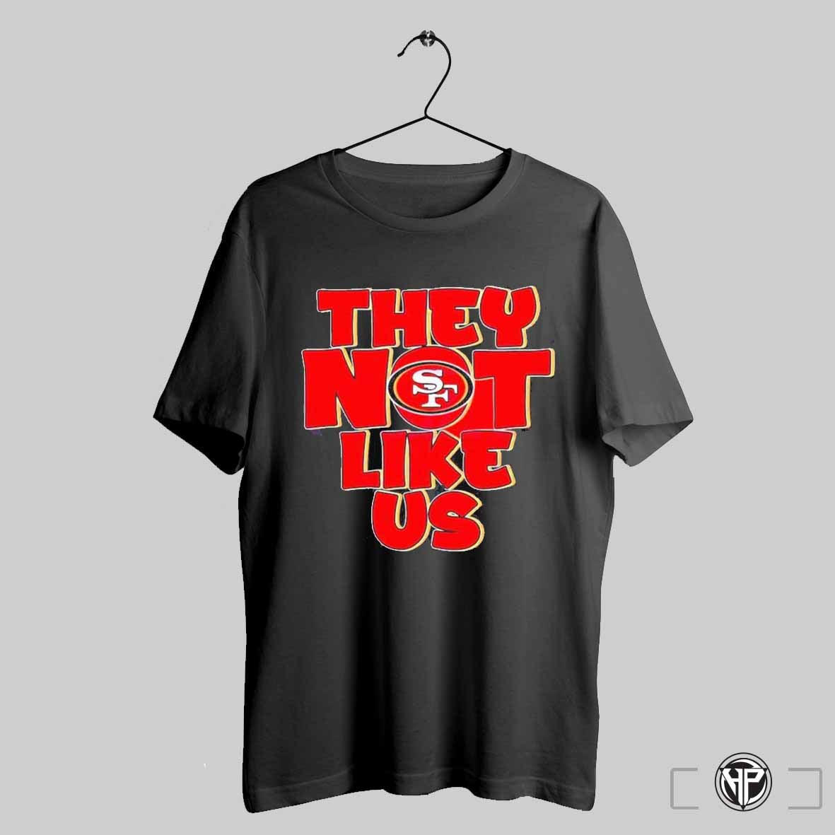 They Not Like Us San Francisco 49ers Shirt Trendy Sweatshirt