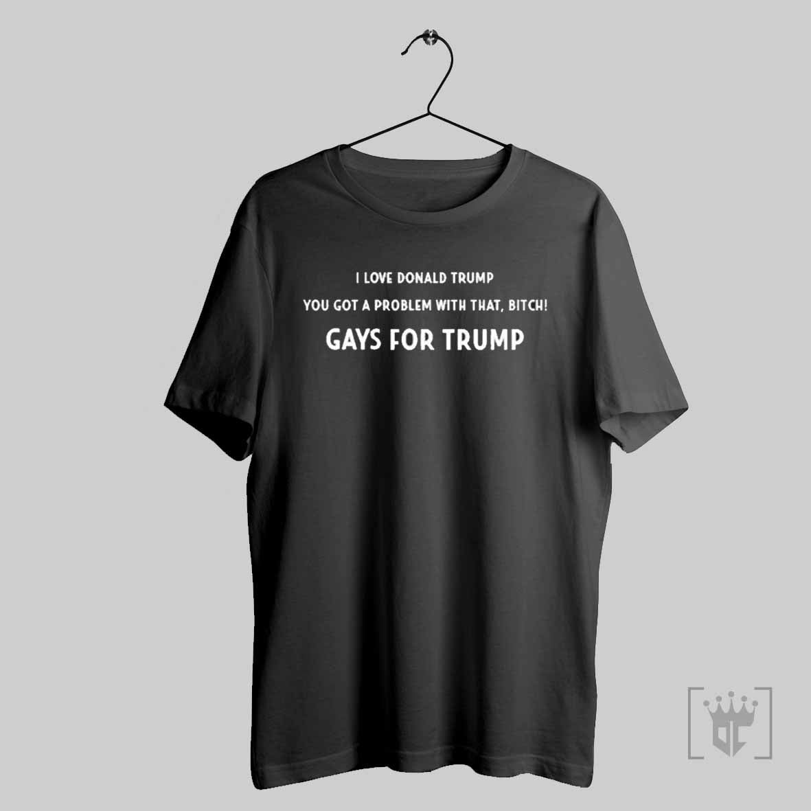 The Man Wearing I Love Donald Trump You Got A Problem With That Bitch Gays For Trump T Shirt