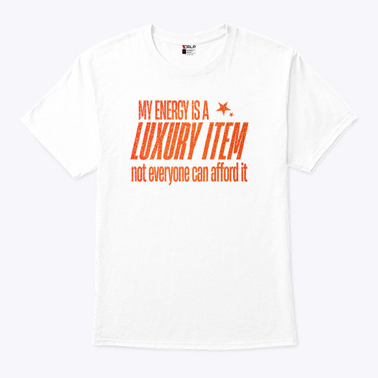 My Energy Is A Luxury Item Not Everyone Can Afford It T Shirt