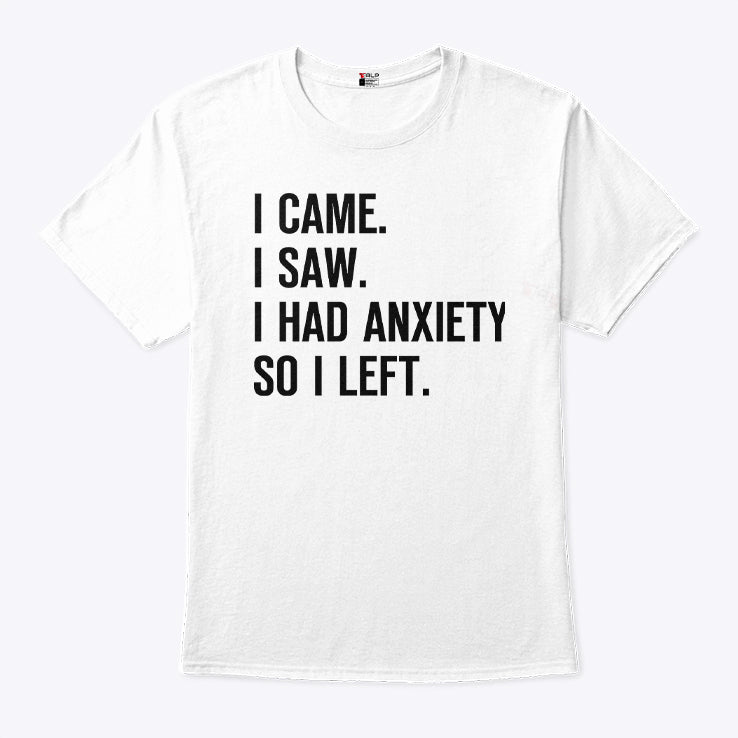 I Came I Saw I Had Anxiety So I Left T Shirt
