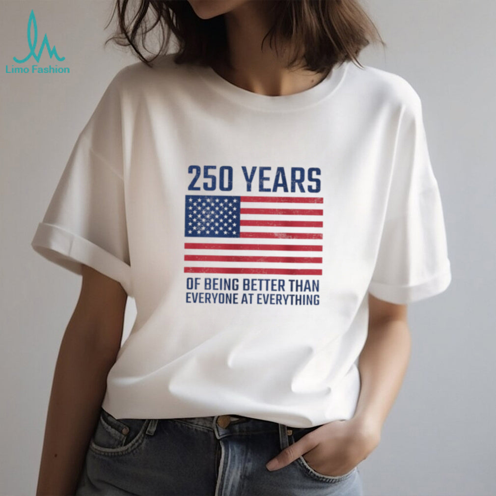 250 Years Of Being Better At Everything USA Flag Patriot T Shirt