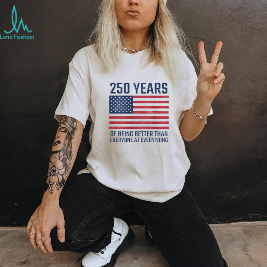 250 Years Of Being Better At Everything USA Flag Patriot T Shirt
