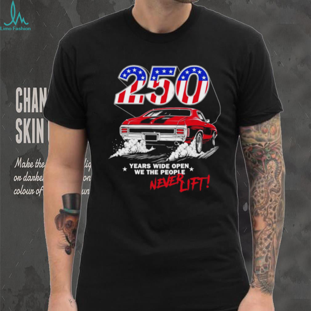 250 years wide open we the people never lift shirt
