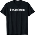Be Consistent, Inspirational, Motivational, Life Quotes T-Shirt