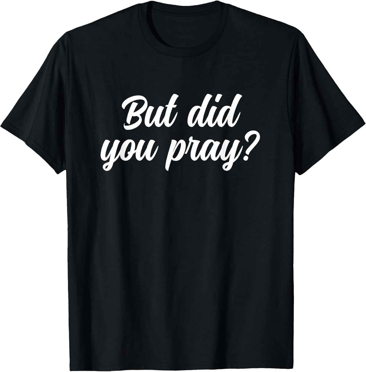 But Did You Pray Faith Reminder Christian Quote T-Shirt