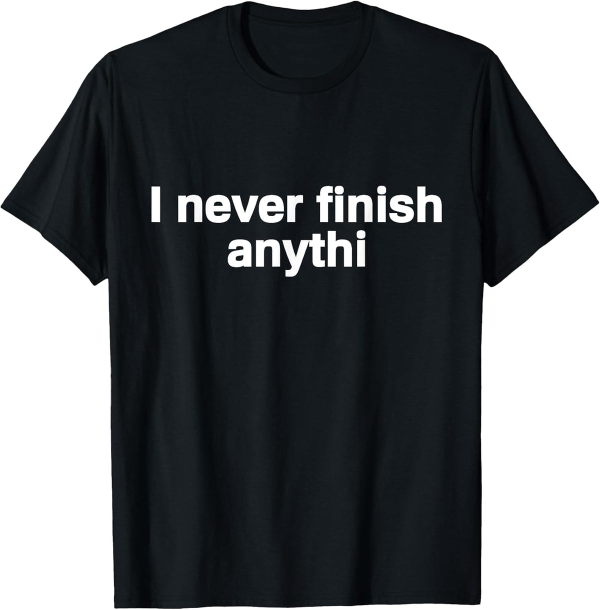 I Never Finish Anything T-Shirt - Funny Motivational Tee T-Shirt