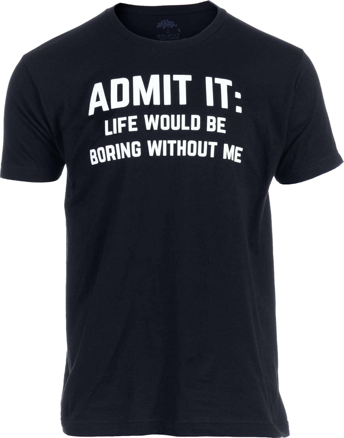 Admit it, Life Would be Boring Without Me | Funny Tee Shirt, Sarcastic Saying Humor Joke T-Shirt for Men Women