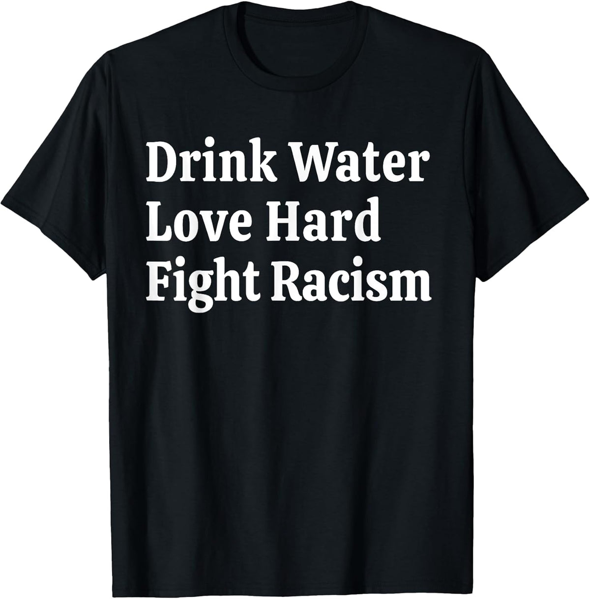 Inspirational Quote- Drink Water Love Hard Fight Racism T-Shirt