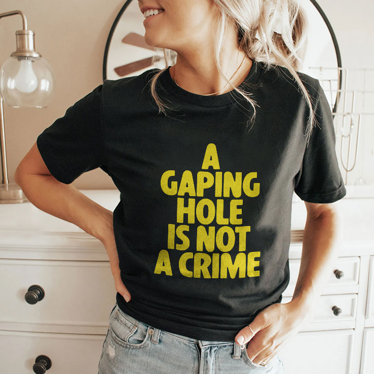 A Gaping Hole Is Not A Crime T Shirt