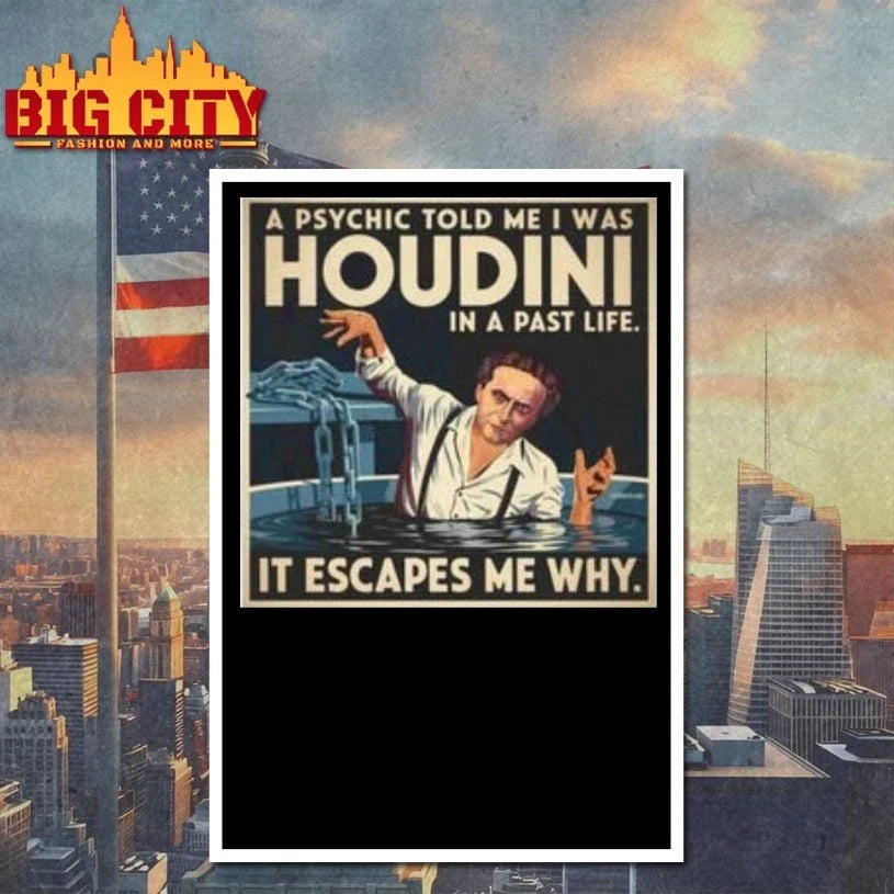 A Psychic told me I was Harry Houdini in a past life it escapes me why t-shirt