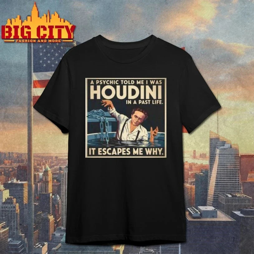 A Psychic told me I was Harry Houdini in a past life it escapes me why t-shirt