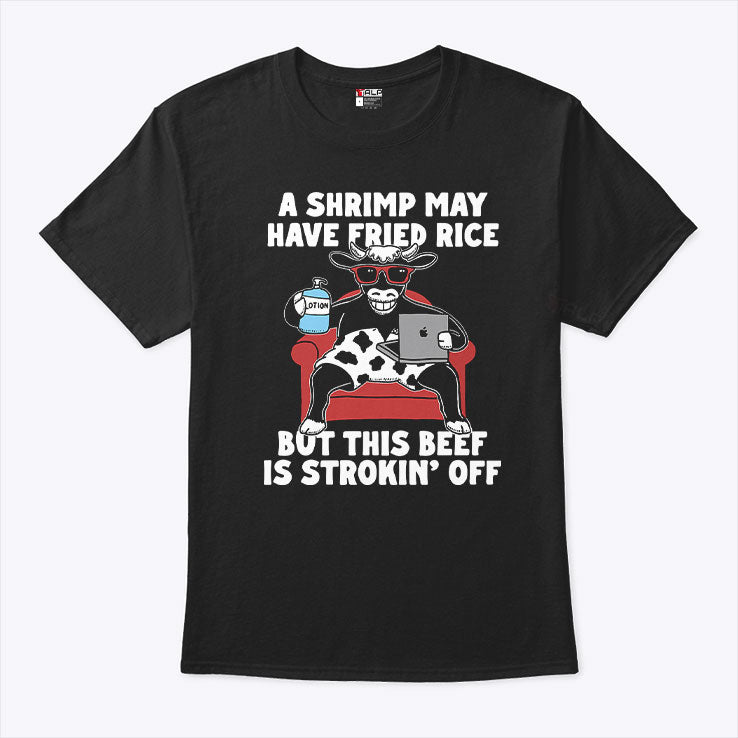 A Shrimp May Have Fried Rice But This Beef Is Strokin’ Off T Shirt