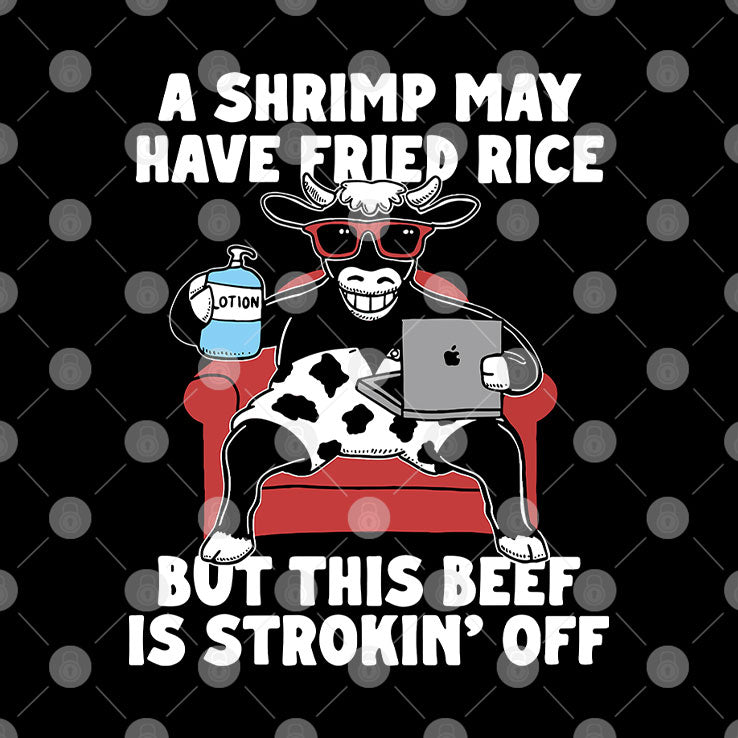 A Shrimp May Have Fried Rice But This Beef Is Strokin’ Off T Shirt