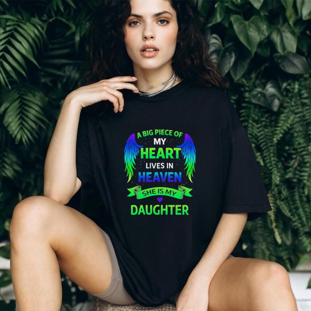 A big piece of my heart lives in heaven she is my daughter shirt