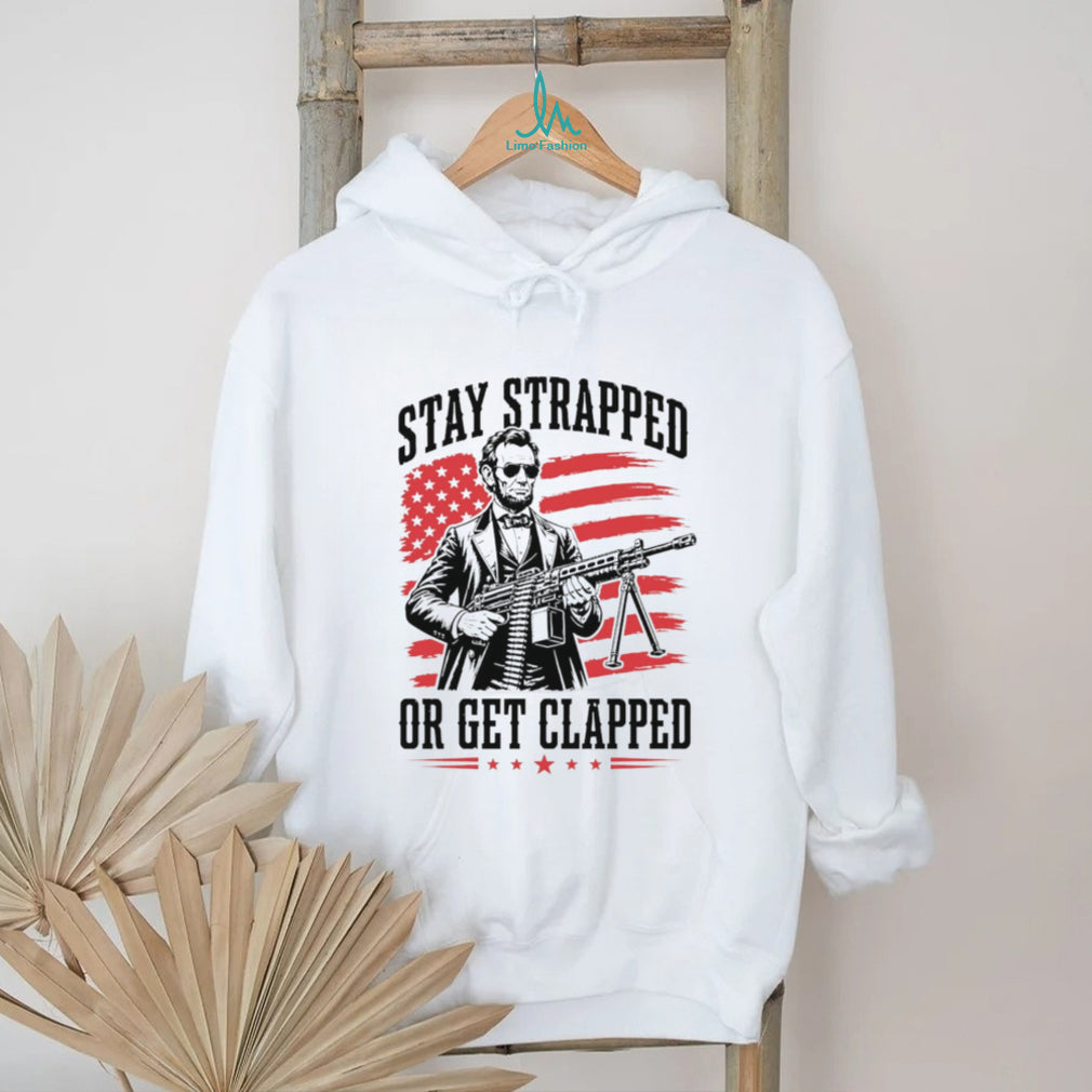 Abraham Lincoln Stay Strapped Or Get Clapped Patriotic Machine Gun T Shirt