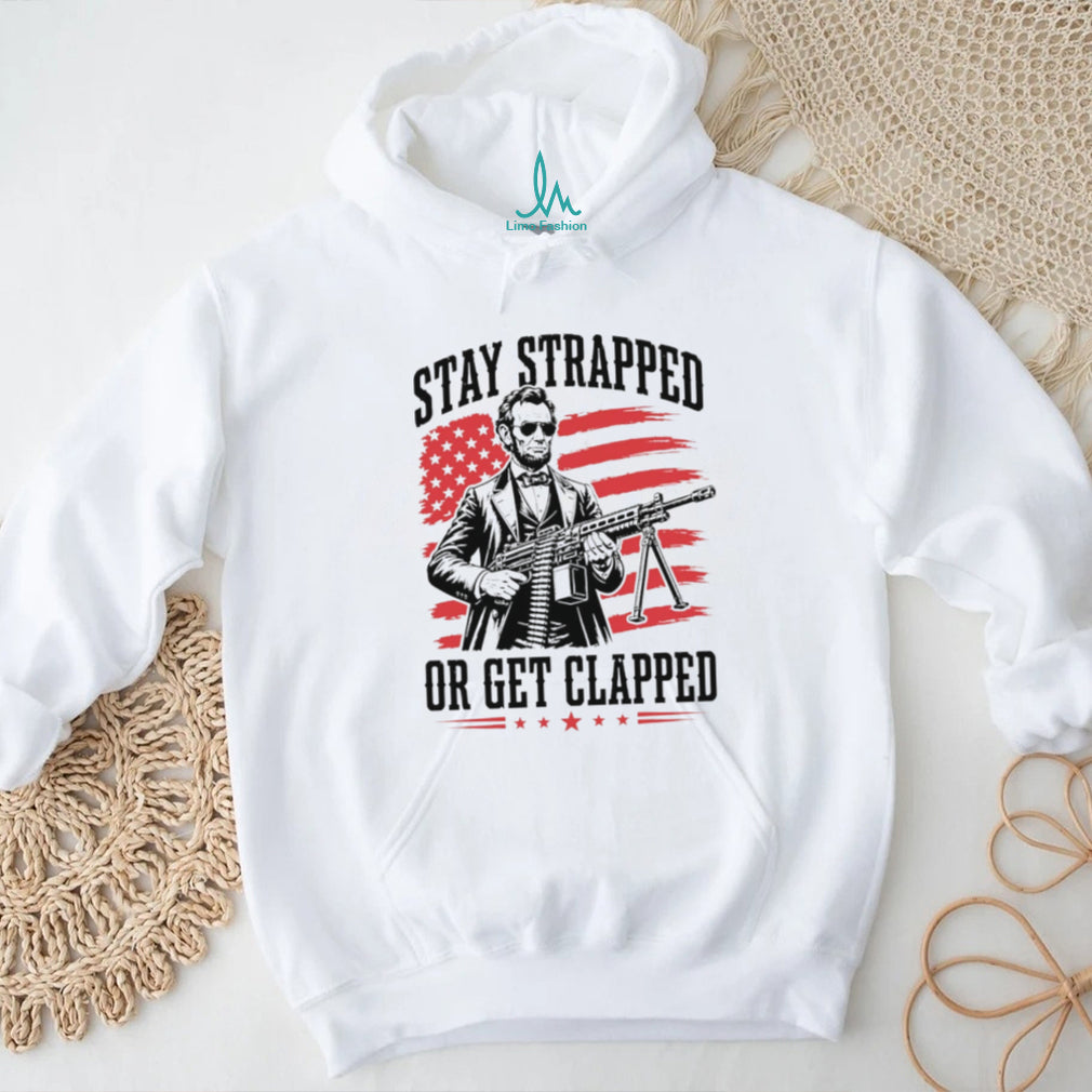 Abraham Lincoln Stay Strapped Or Get Clapped Patriotic Machine Gun T Shirt