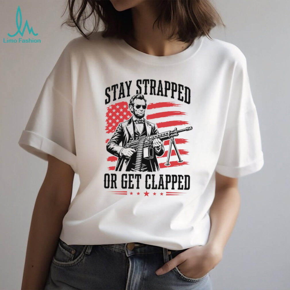 Abraham Lincoln Stay Strapped Or Get Clapped Patriotic Machine Gun T Shirt