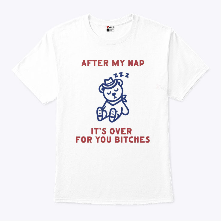 After My Nap It’s Over For You Bitches T Shirt
