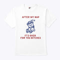 After My Nap It’s Over For You Bitches T Shirt