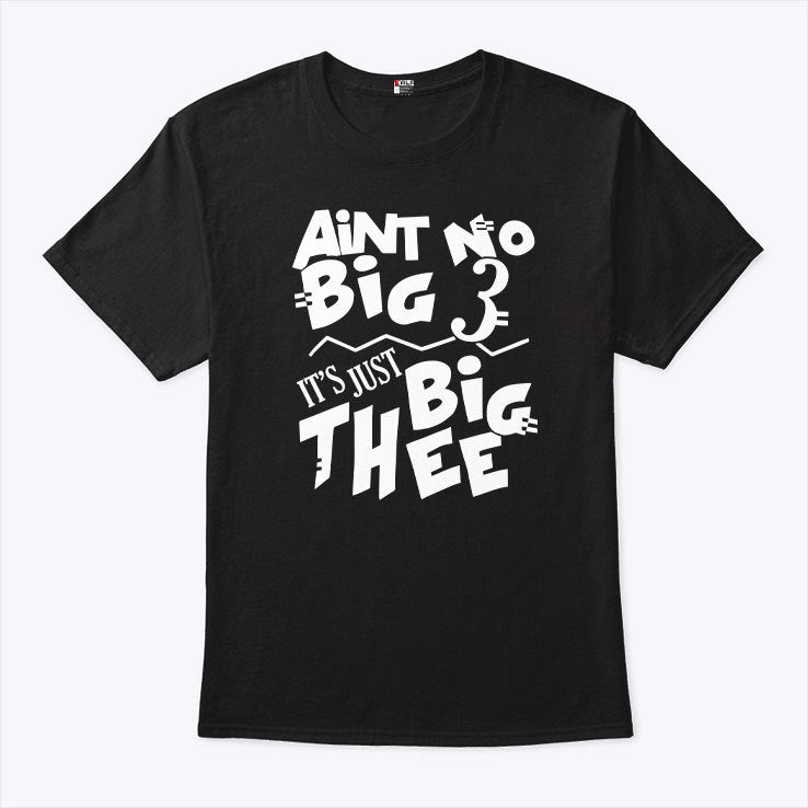 Aint No Big 3 It’s Just Big Thee T Shirt
