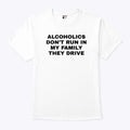 Alcoholics Don’t Run In My Family They Drive T Shirt