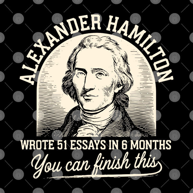 Alexander Hamilton Wrote 51 Essays In 6 Months You Can Finish This Shirt