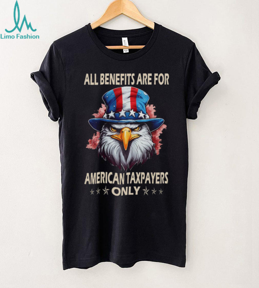 All Benefits Are For American Taxpayers Only Patriotic Eagle T Shirt