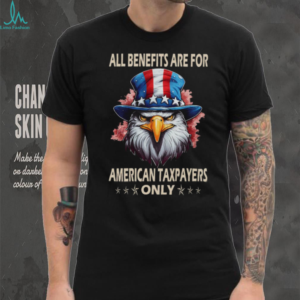 All Benefits Are For American Taxpayers Only Patriotic Eagle T Shirt