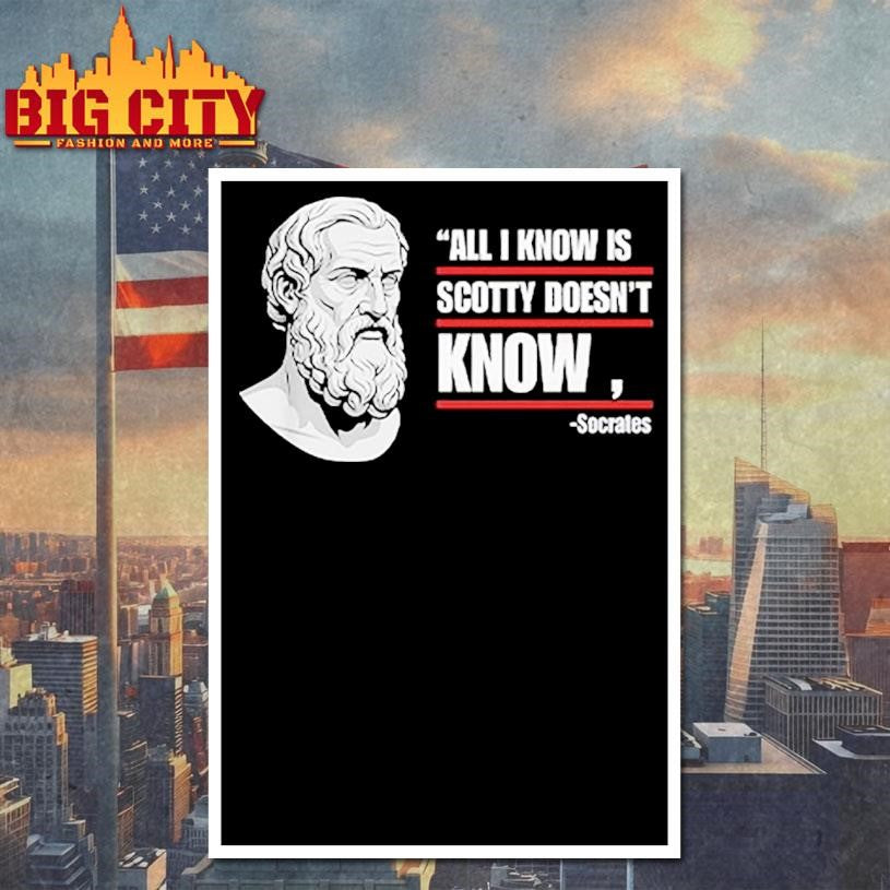 All I Know Is Scotty Doesn’t Know Funny Socrates Parody Shirt
