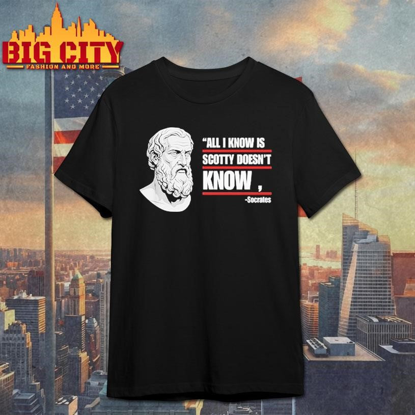 All I Know Is Scotty Doesn’t Know Funny Socrates Parody Shirt