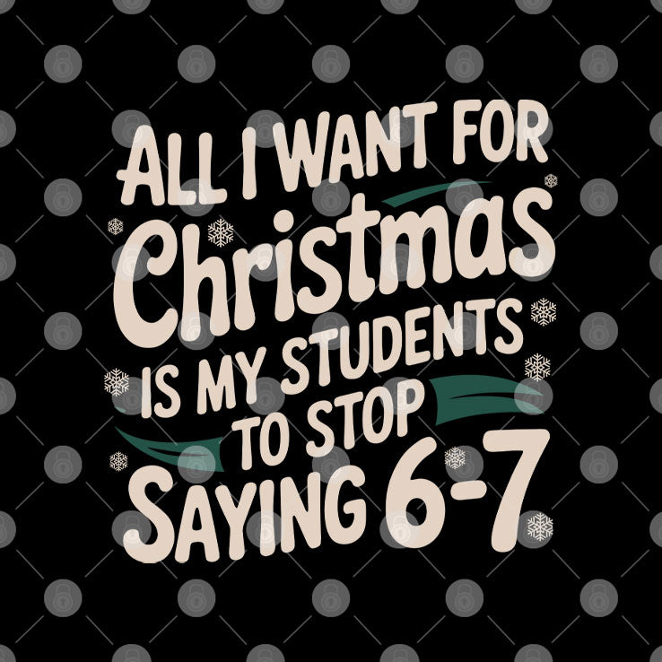 All I Want For Christmas Is My Students To Stop Saying 6-7 T Shirt
