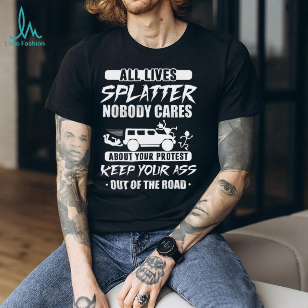 All Lives Splatter Keep Out Of The Road Protest Humor T Shirt