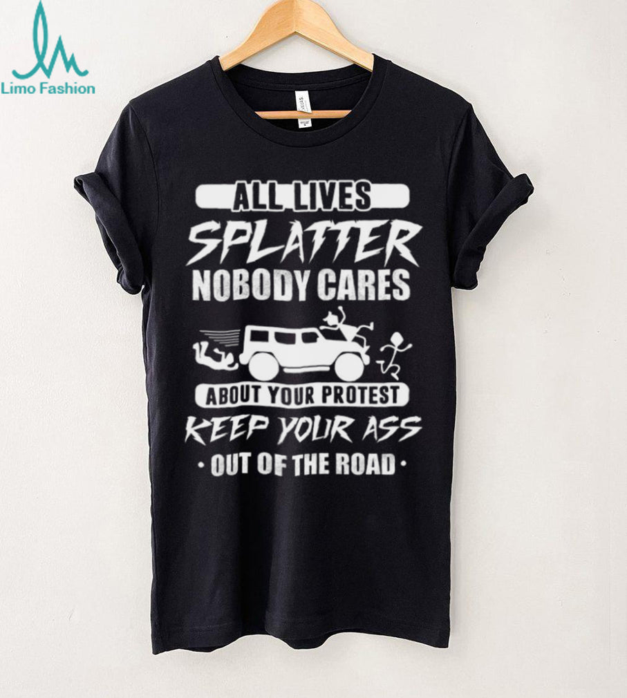 All Lives Splatter Keep Out Of The Road Protest Humor T Shirt