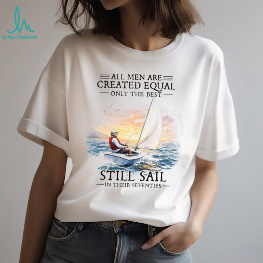 All Men Are Created Equal Best Still Sail In Their Seventies T Shirt