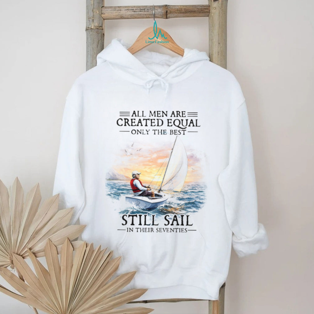 All Men Are Created Equal Best Still Sail In Their Seventies T Shirt