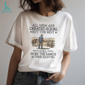 All Men Are Created Equal But The Best Still Work The Ranch In Their Eighties T Shirt