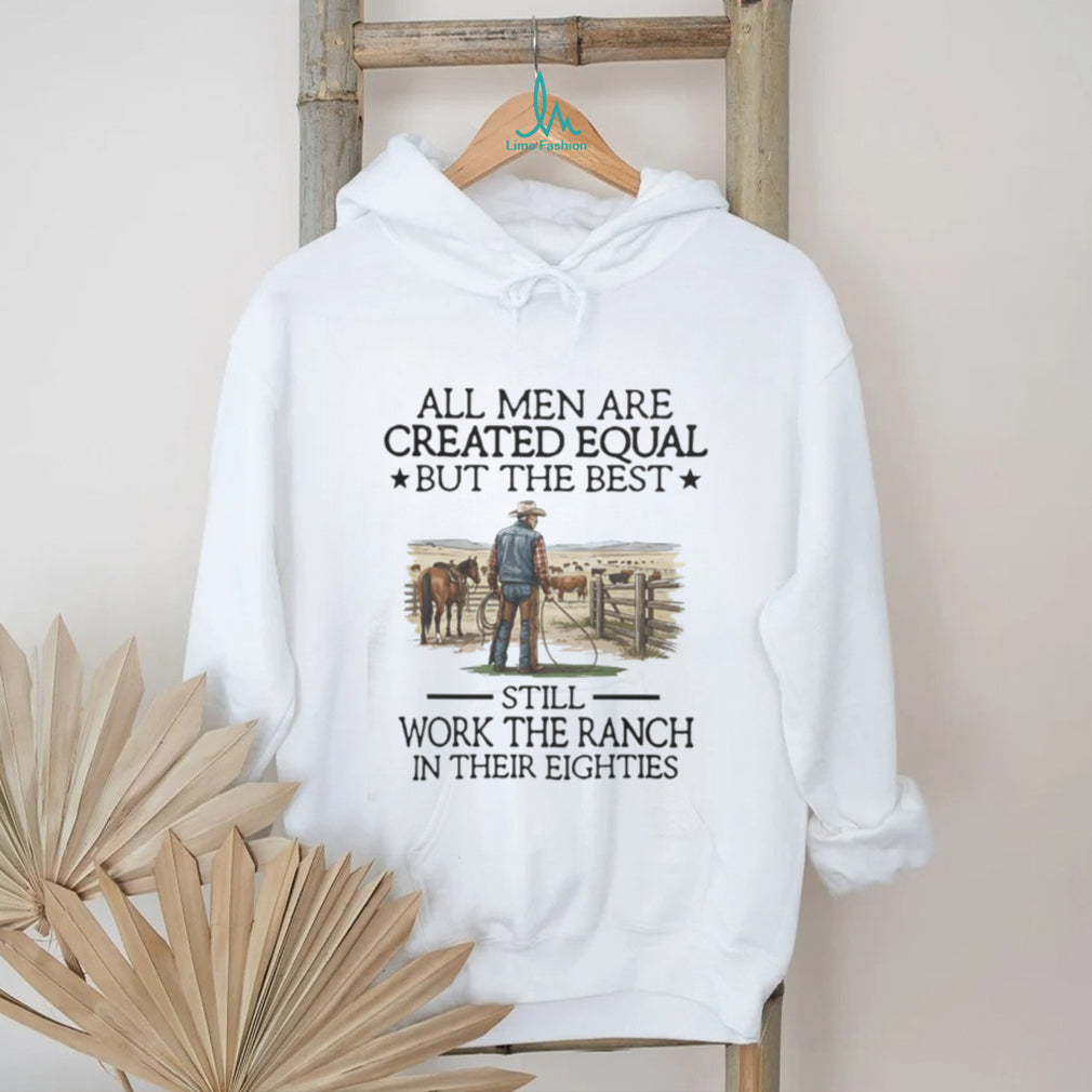 All Men Are Created Equal But The Best Still Work The Ranch In Their Eighties T Shirt