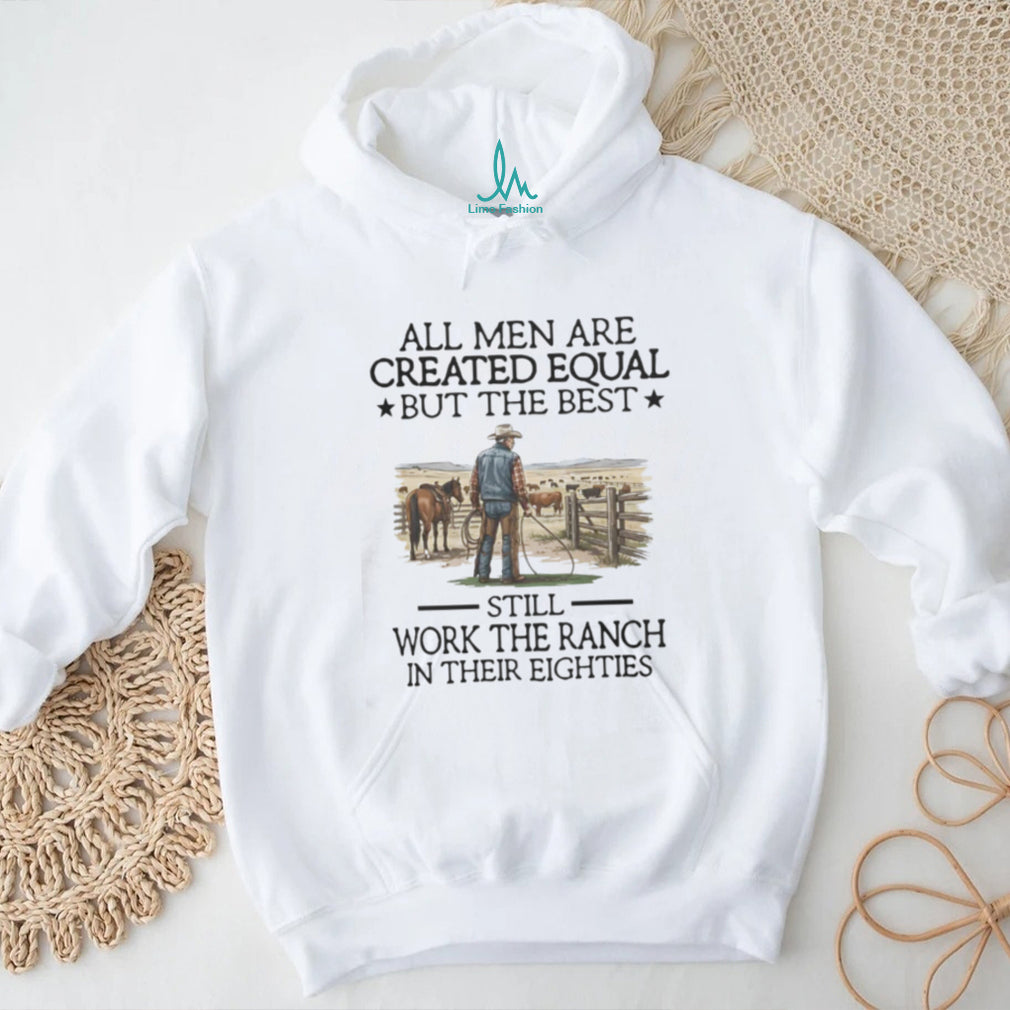 All Men Are Created Equal But The Best Still Work The Ranch In Their Eighties T Shirt