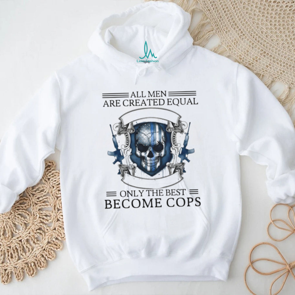 All Men Are Created Equal Only The Best Become Cops Police Skull T Shirt