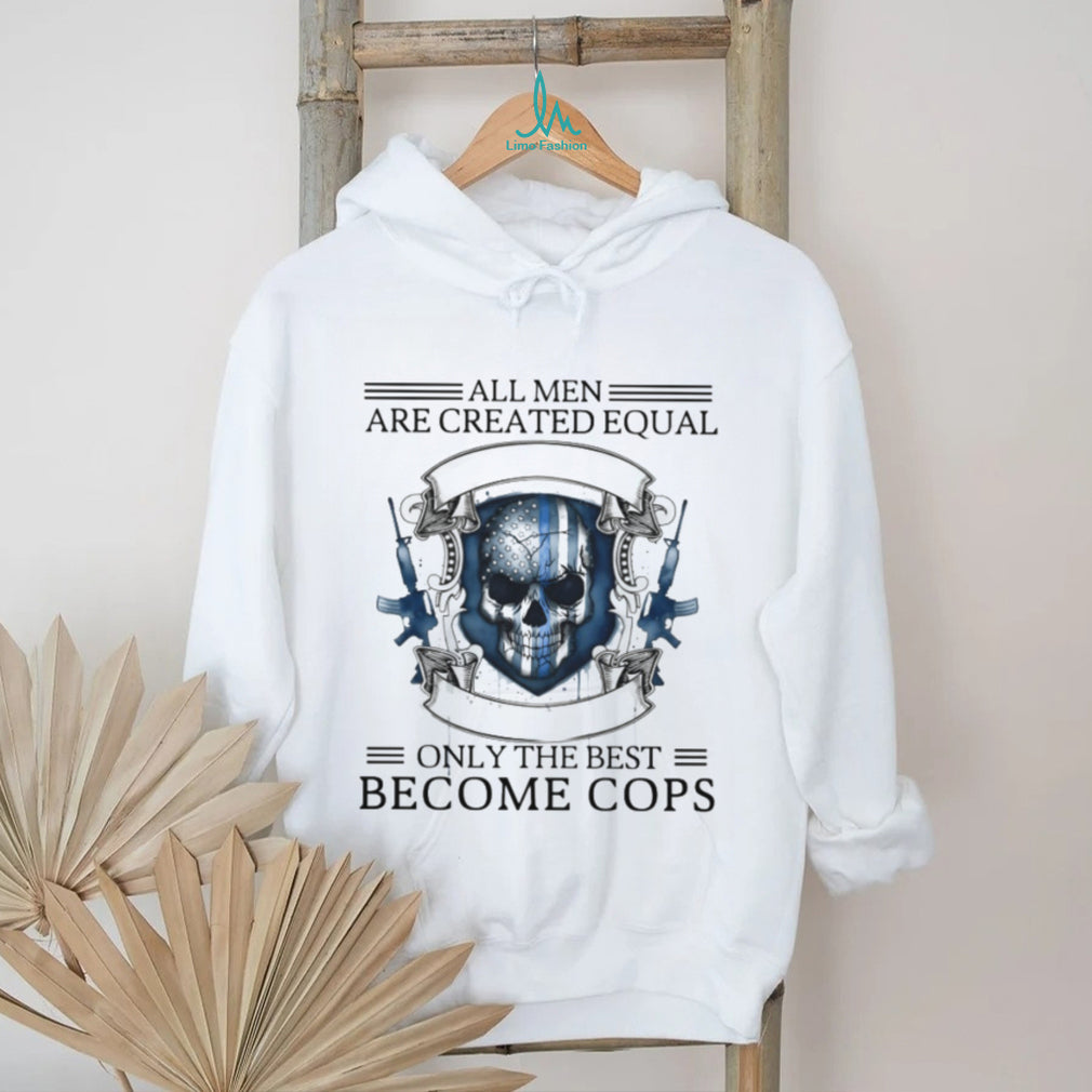 All Men Are Created Equal Only The Best Become Cops Police Skull T Shirt