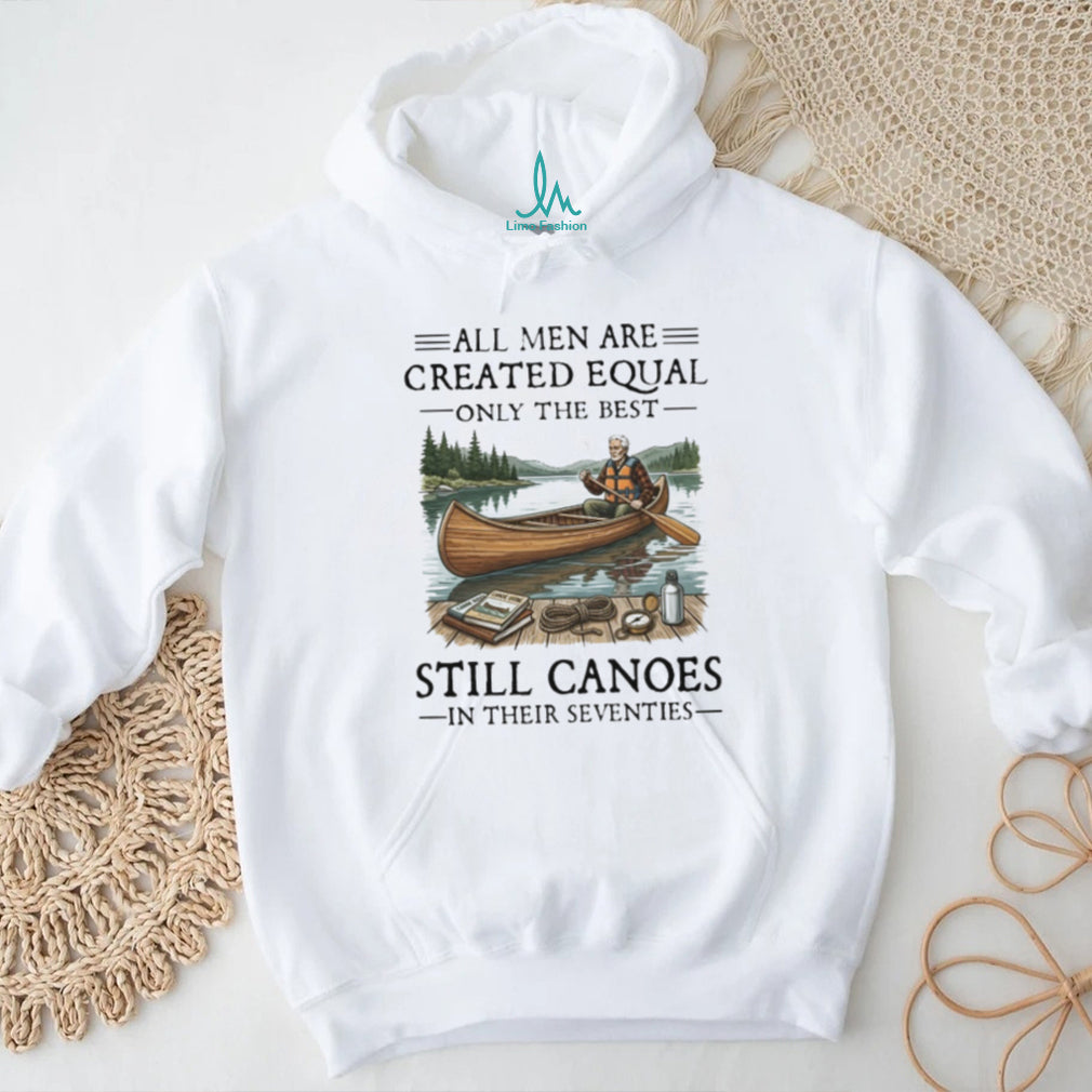 All Men Are Created Equal Only The Best Still Canoes In Their Seventies T Shirt