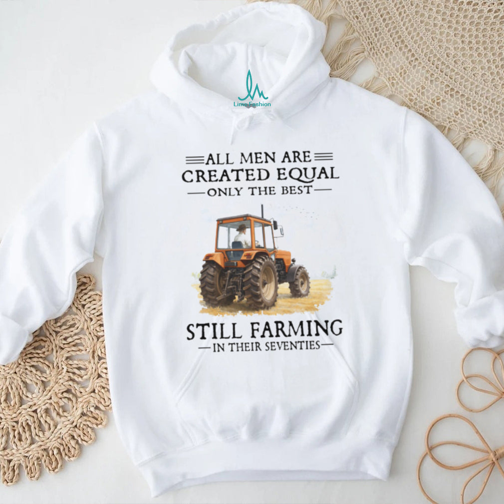 All Men Are Created Equal Only The Best Still Farming In Their Seventies Shirt