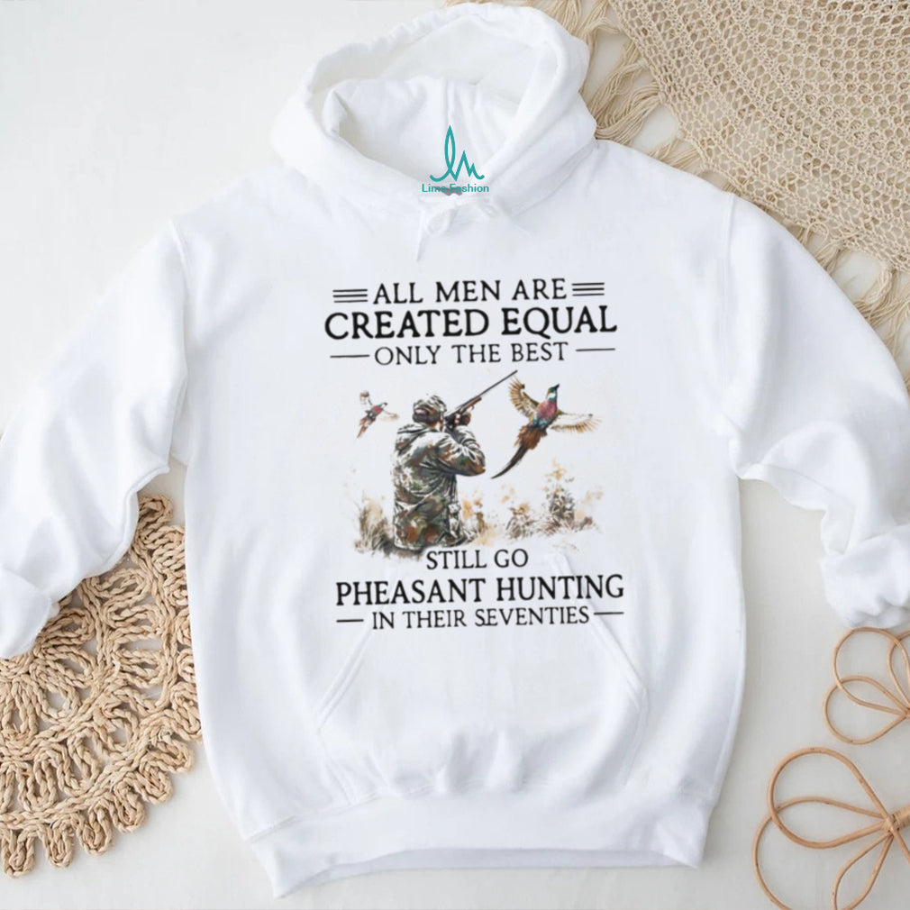 All Men Are Created Equal Only The Best Still Go Pheasant Hunting Seventies Shirt