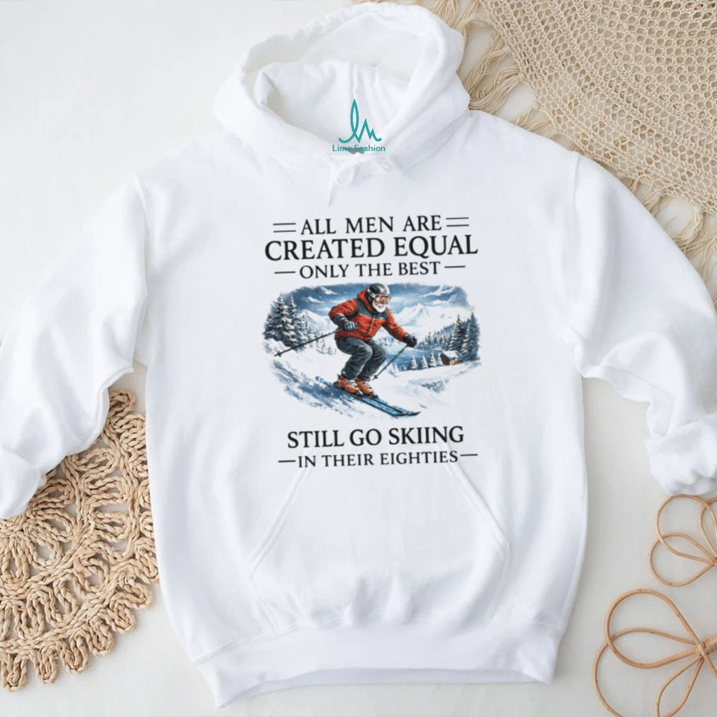 All Men Are Created Equal Only The Best Still Go Skiing In Their Eighties T Shirt