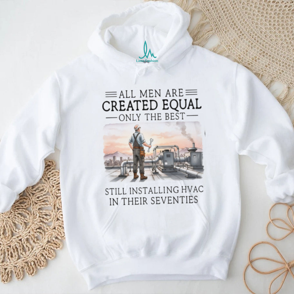 All Men Are Created Equal Only The Best Still Installing HVAC In Their Seventies Shirt