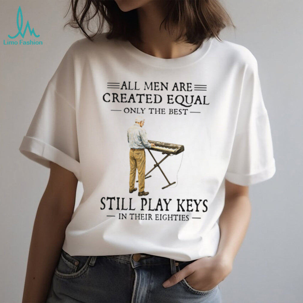 All Men Are Created Equal Only The Best Still Play Keys In Their Eighties Keyboard T Shirt