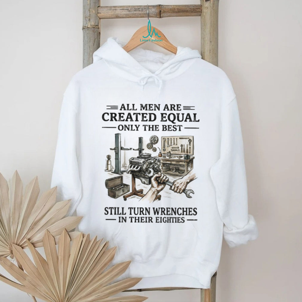 All Men Are Created Equal Only The Best Still Turn Wrenches Eighties Mechanic Shirt