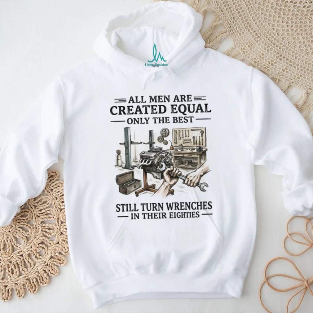 All Men Are Created Equal Only The Best Still Turn Wrenches Eighties Mechanic Shirt