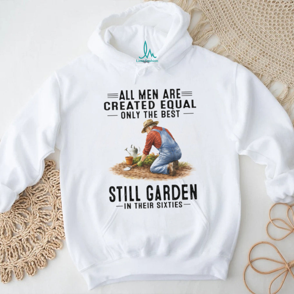 All Men Created Equal Best Still Garden In Their 60s T Shirt